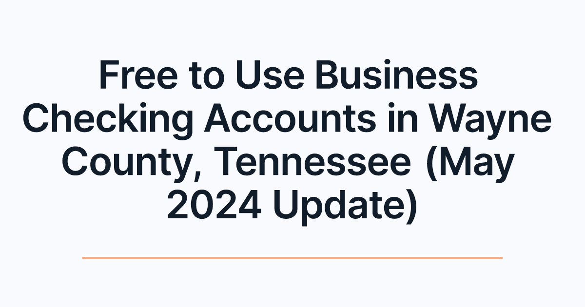 Free to Use Business Checking Accounts in Wayne County, Tennessee (May 2024 Update)
